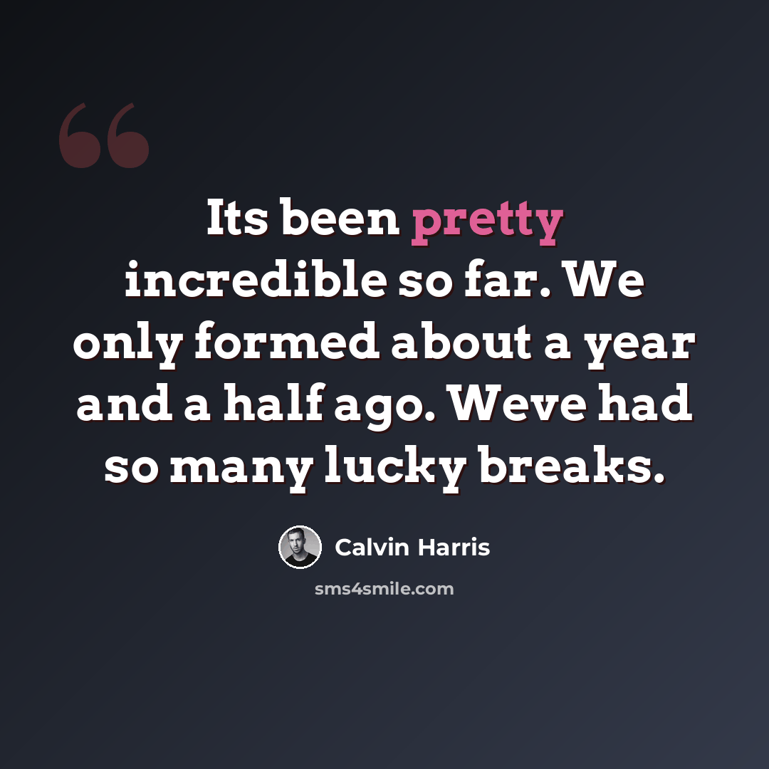 “Its been pretty incredible so far. We only formed about a year and a half ago. Weve had so many lucky breaks.” quote by Calvin Harris