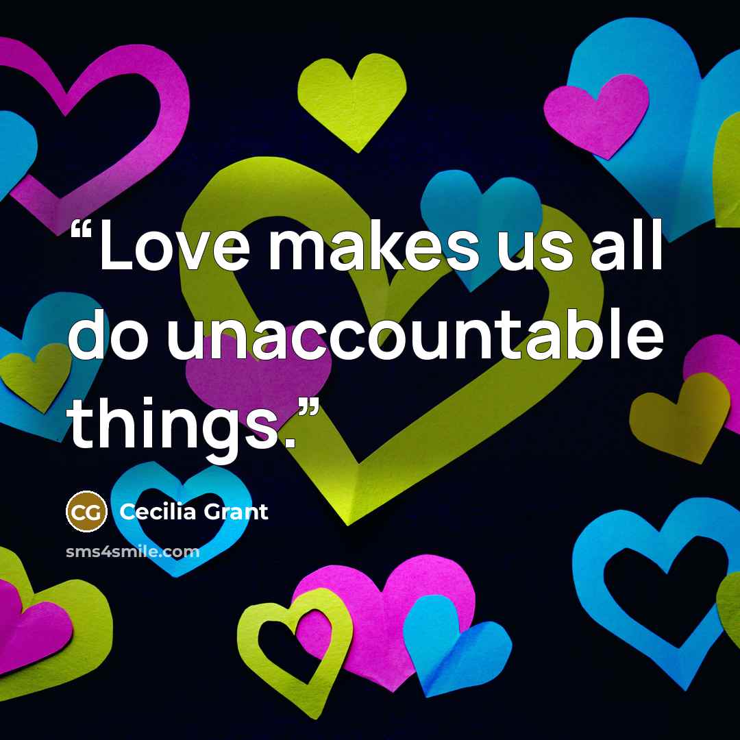“Love makes us all do unaccountable things.” quote by Cecilia Grant