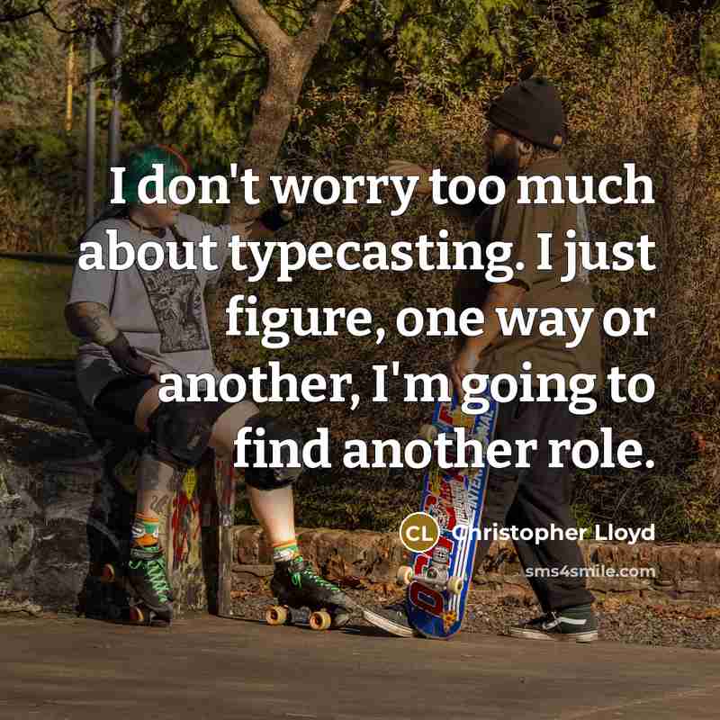 “I don't worry too much about typecasting. I just figure, one way or another, I'm going to find another role.” quote by Christopher Lloyd