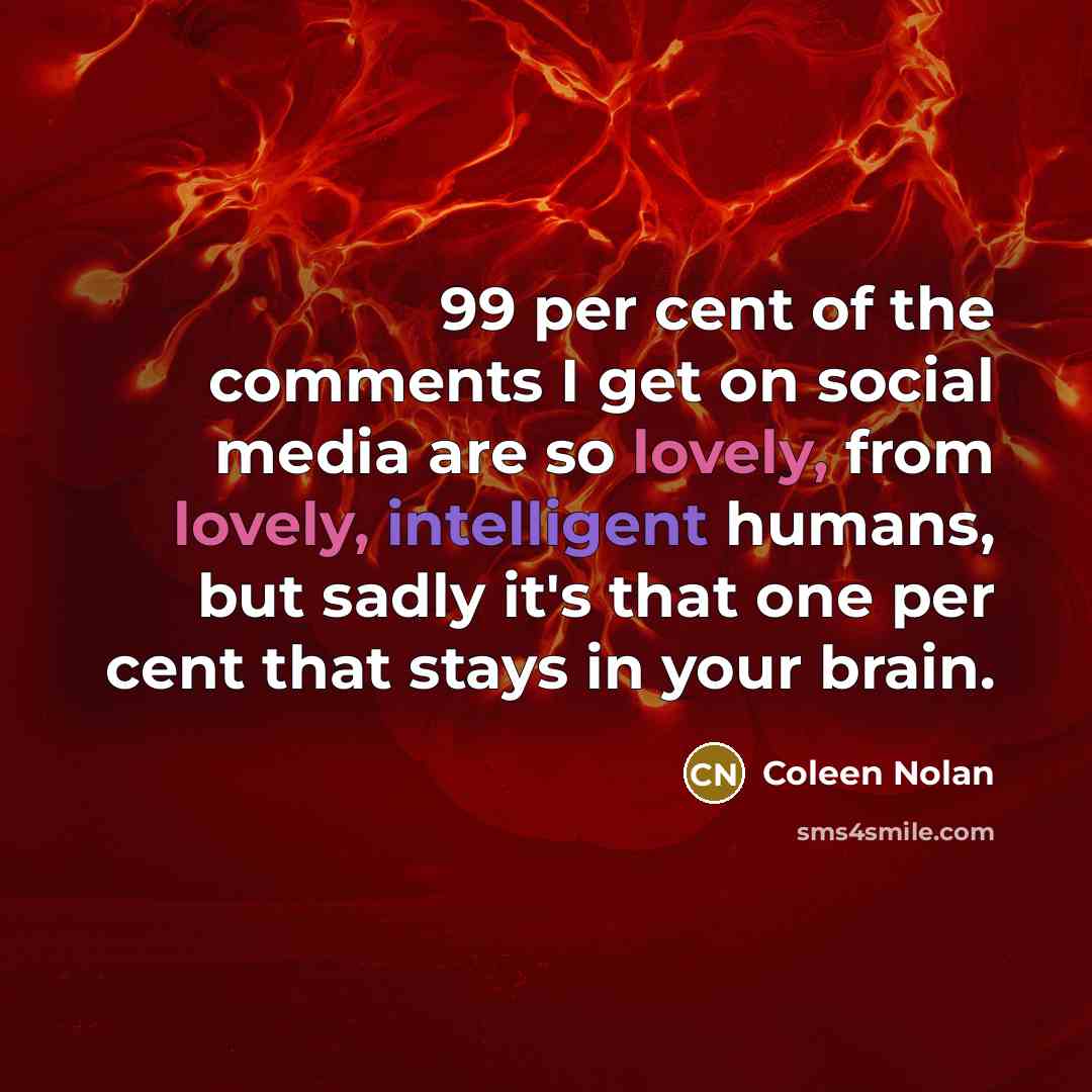 “99 per cent of the comments I get on social media are so lovely, from lovely, intelligent humans, but sadly it's that one per cent that stays in your brain.” quote by Coleen Nolan