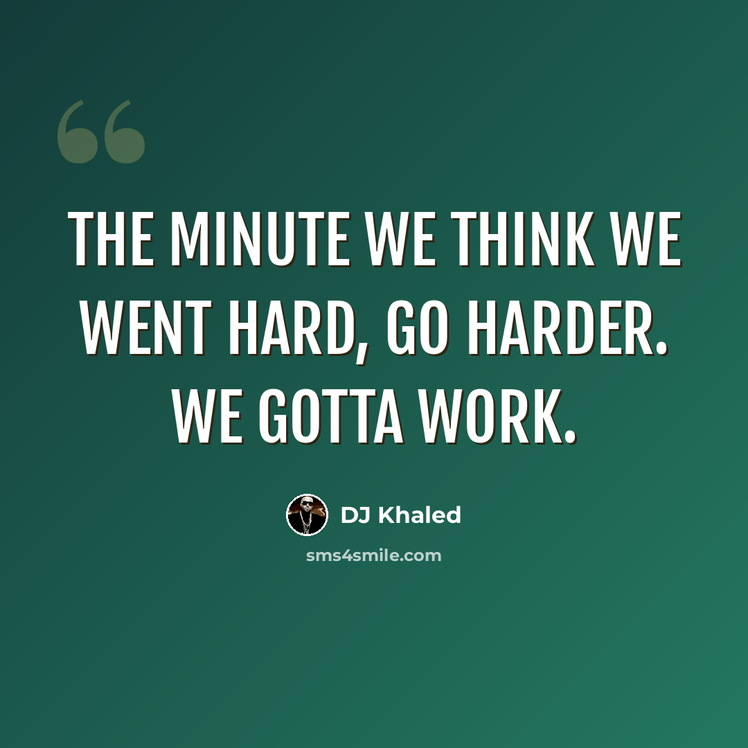 “The minute we think we went hard, go harder. We gotta work.” quote by DJ Khaled
