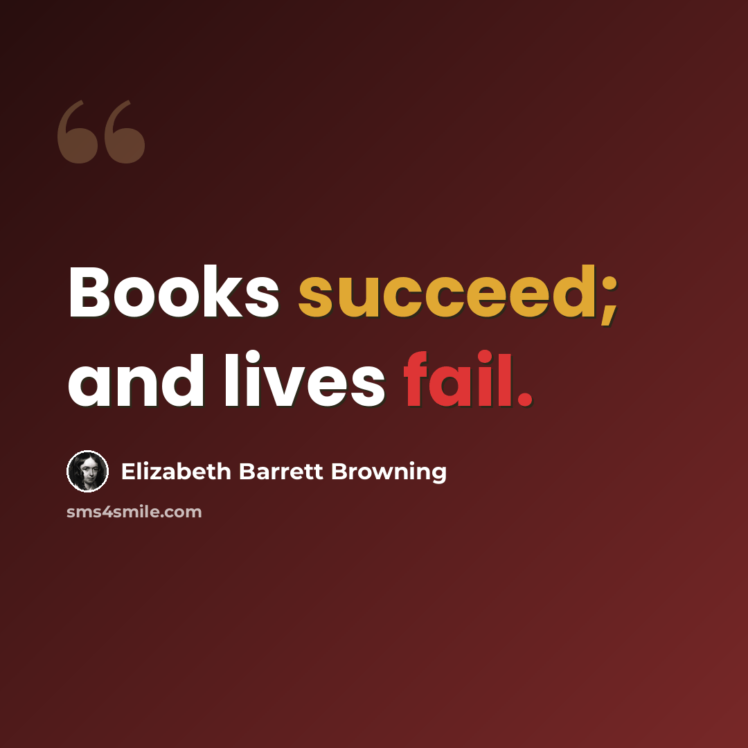 “Books succeed; and lives fail.” quote by Elizabeth Barrett Browning