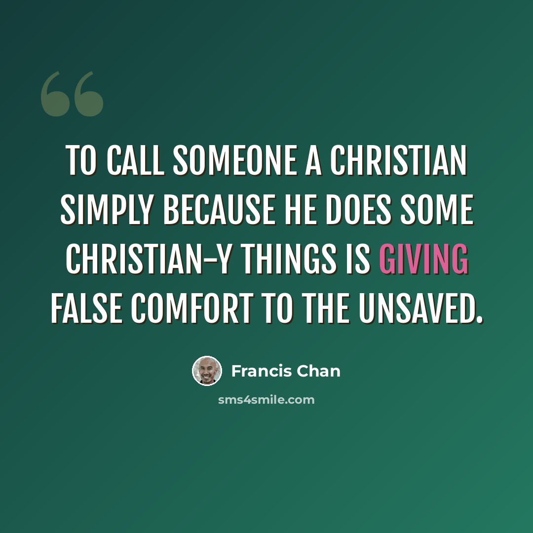 “To call someone a Christian simply because he does some Christian-y things is giving false comfort to the unsaved.” quote by Francis Chan