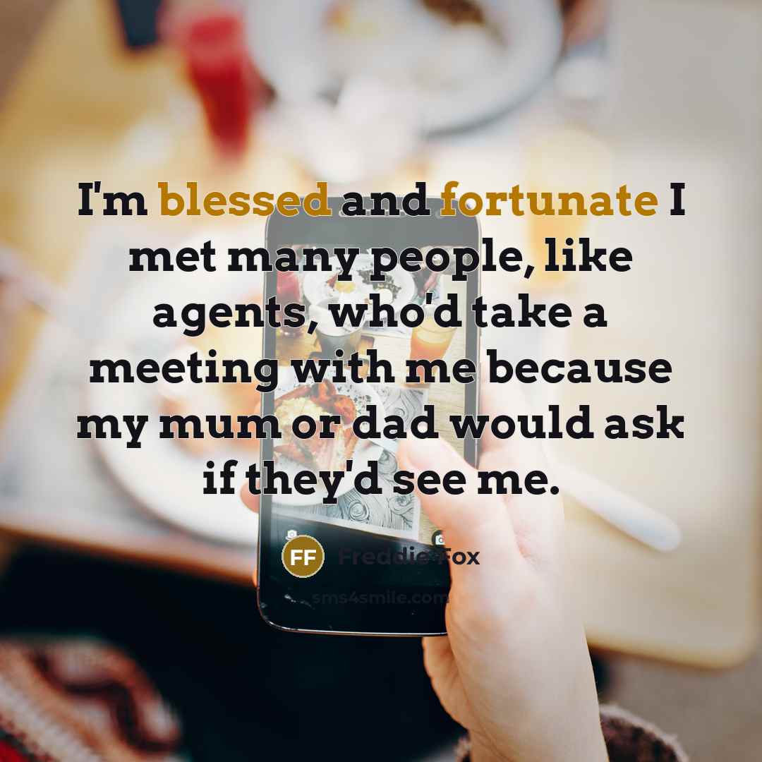 “I'm blessed and fortunate I met many people, like agents, who'd take a meeting with me because my mum or dad would ask if they'd see me.” quote by Freddie Fox