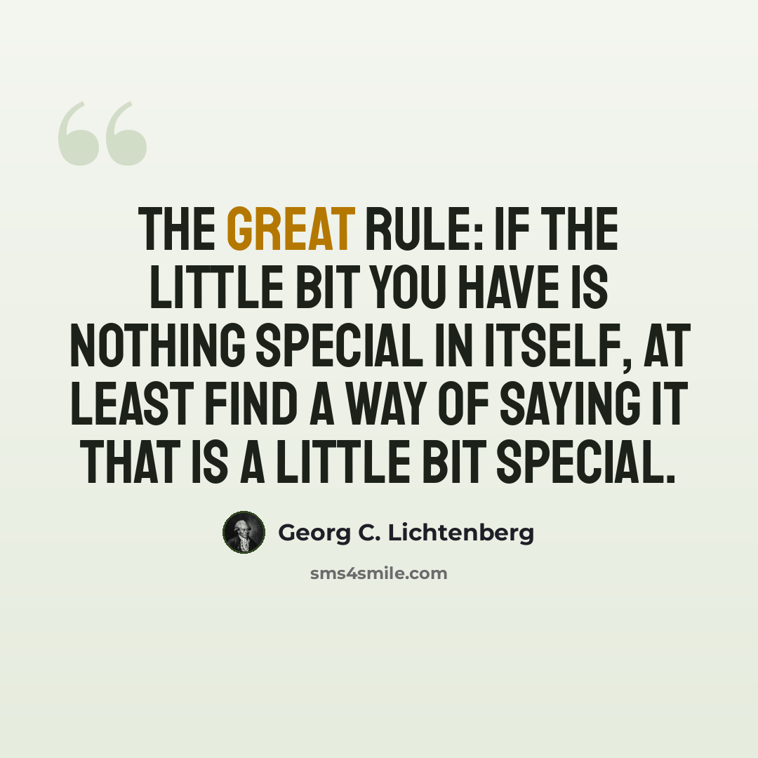 “The great rule: If the little bit you have is nothing special in itself, at least find a way of saying it that is a little bit special.” quote by Georg C. Lichtenberg