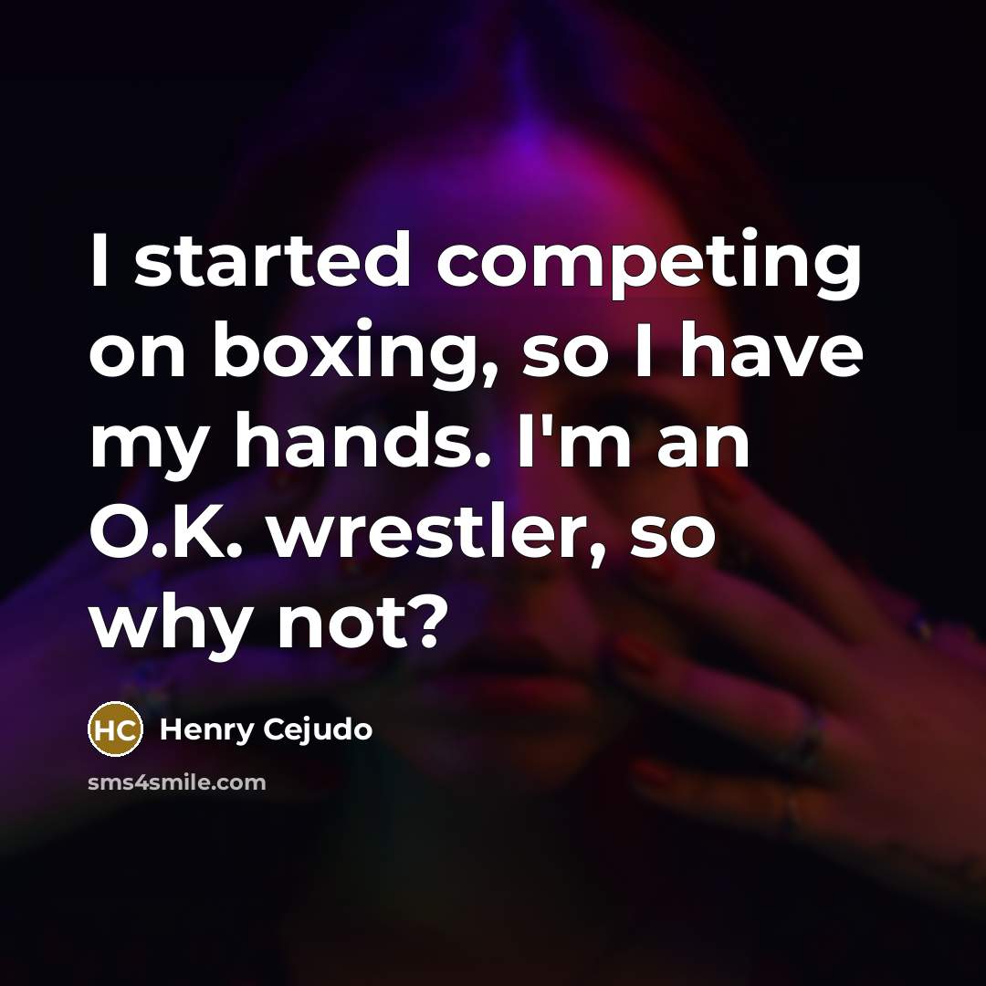 “I started competing on boxing, so I have my hands. I'm an O.K. wrestler, so why not?” quote by Henry Cejudo