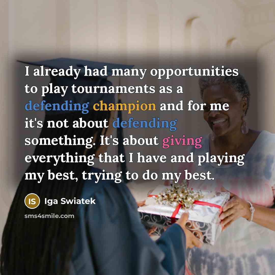 “I already had many opportunities to play tournaments as a defending champion and for me it's not about defending something. It's about giving everything that I have and playing my best, trying to do my best.” quote by Iga Swiatek