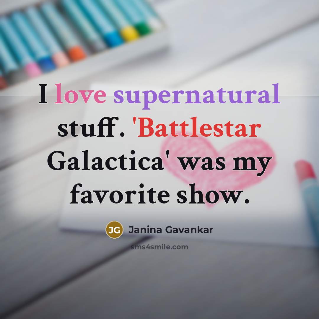 “I love supernatural stuff. 'Battlestar Galactica' was my favorite show.” quote by Janina Gavankar
