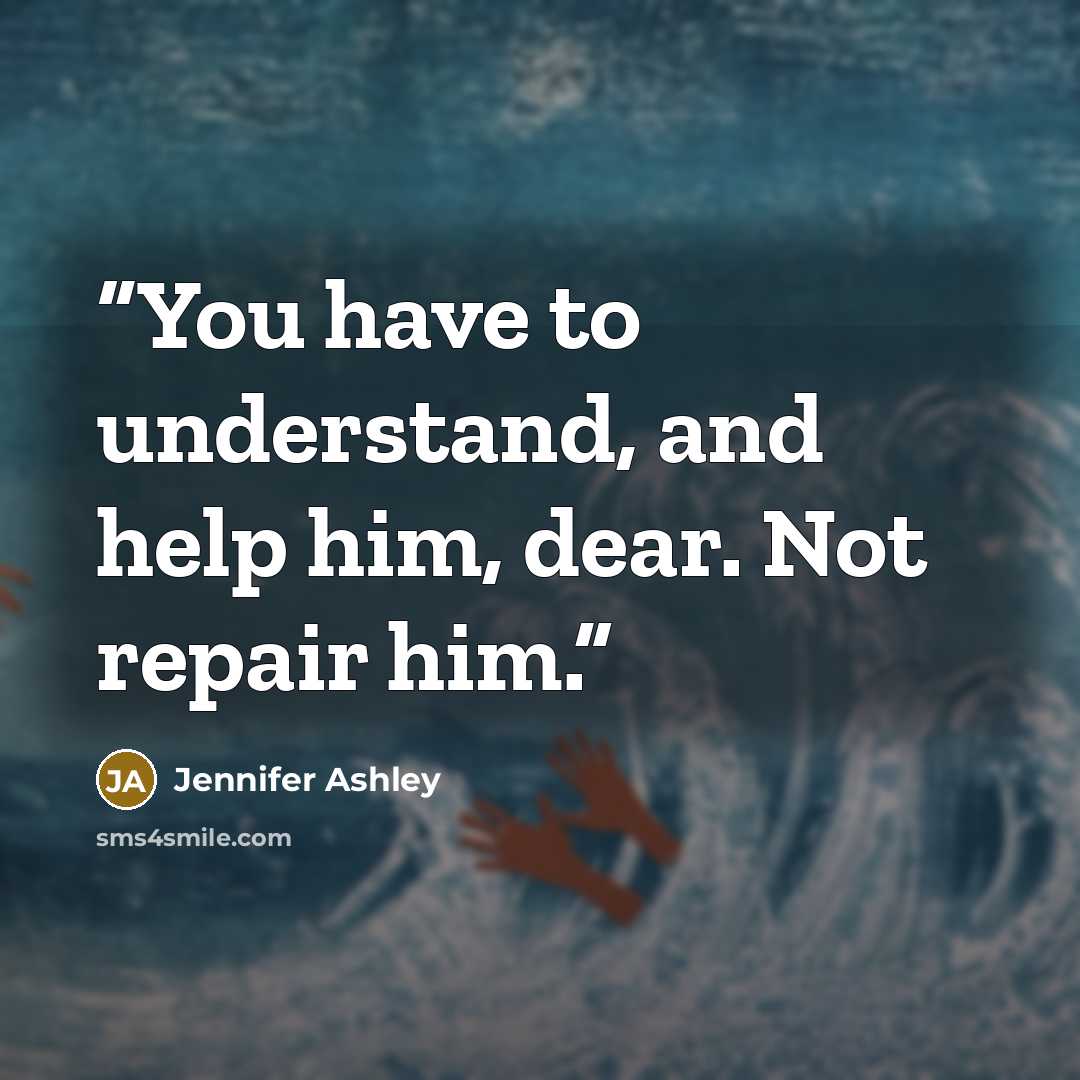 “You have to understand, and help him, dear. Not repair him.” quote by Jennifer Ashley