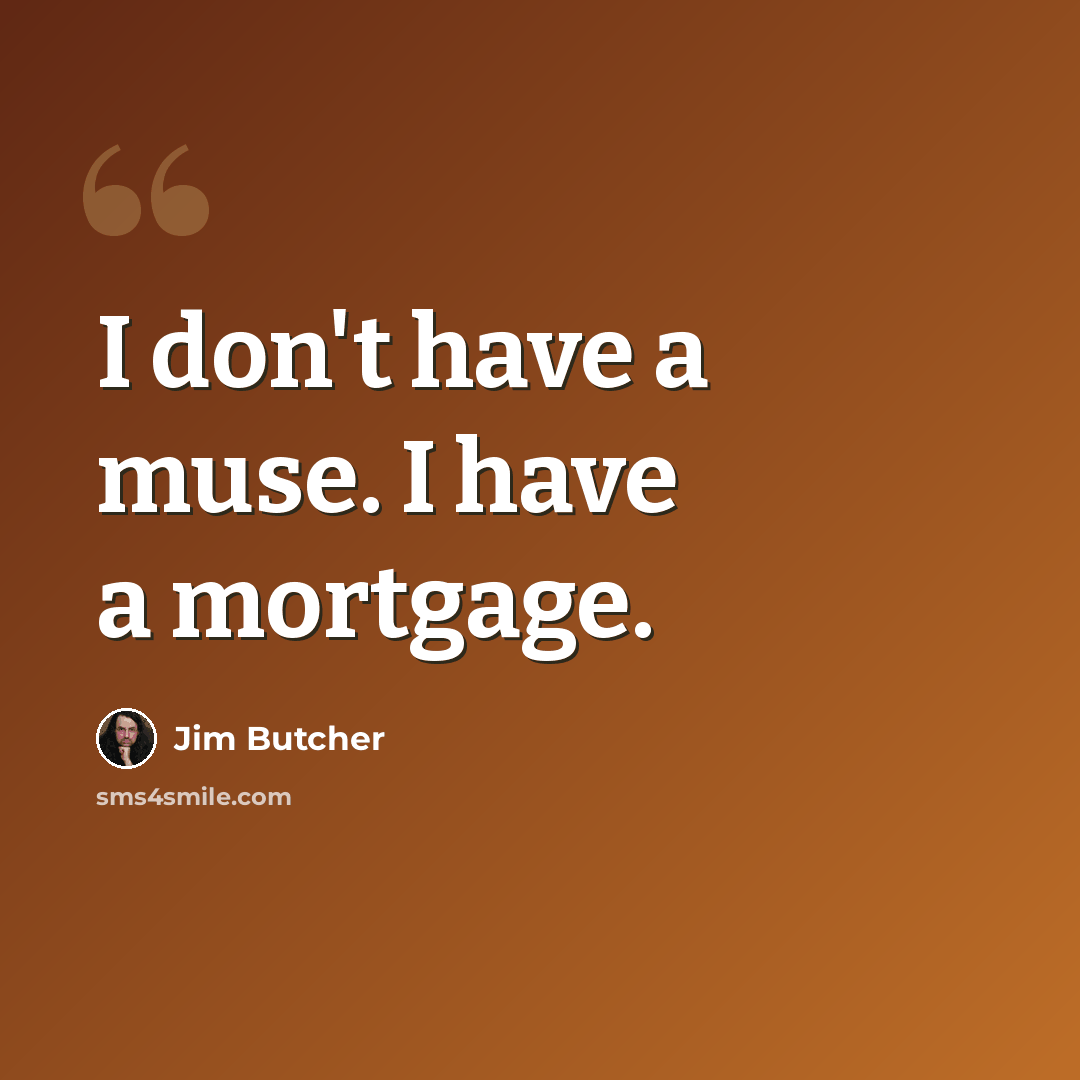 “I don't have a muse. I have a mortgage.” quote by Jim Butcher