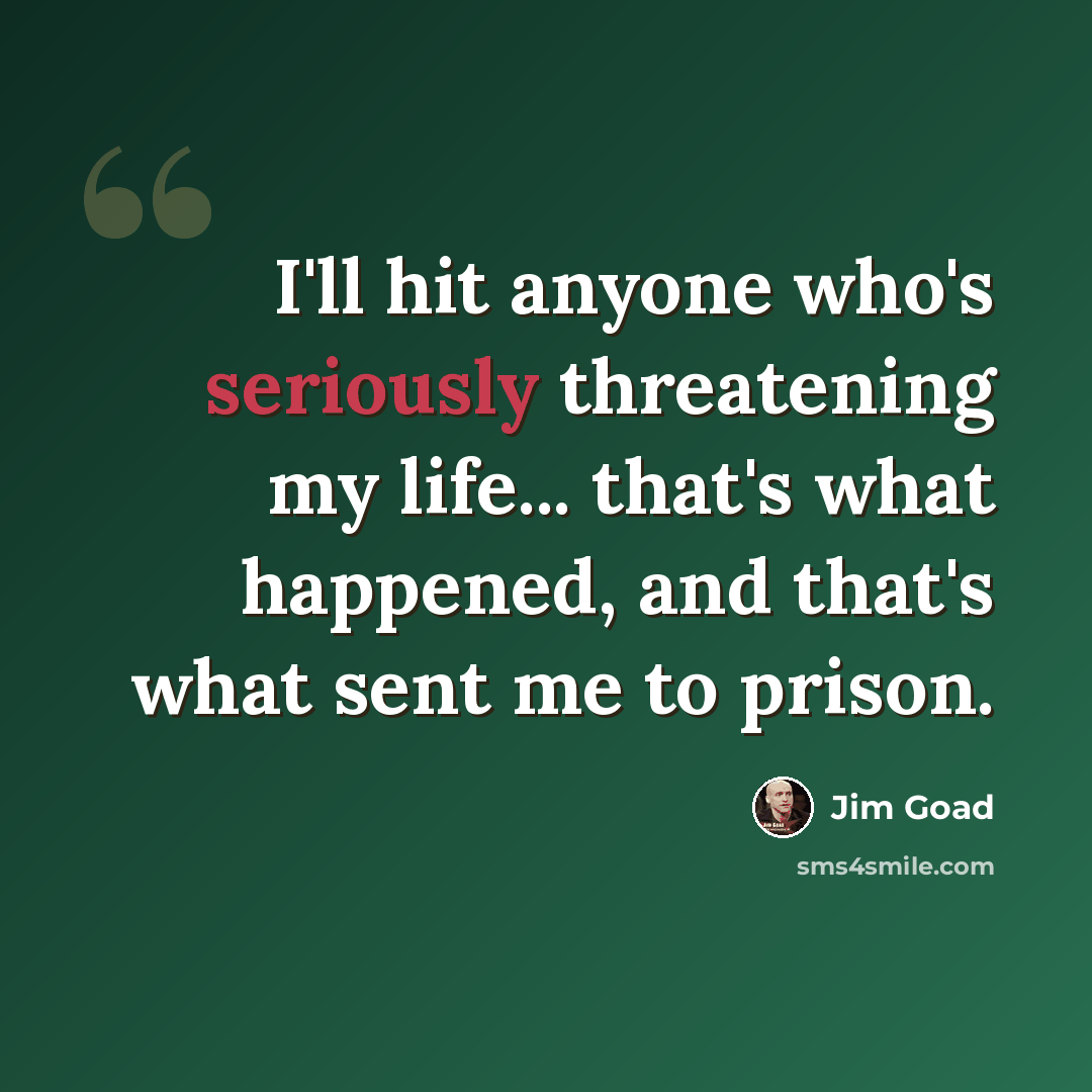 “I'll hit anyone who's seriously threatening my life... that's what happened, and that's what sent me to prison.” quote by Jim Goad