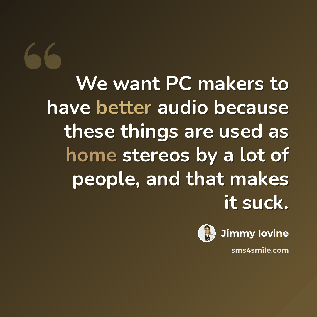 “We want PC makers to have better audio because these things are used as home stereos by a lot of people, and that makes it suck.” quote by Jimmy Iovine