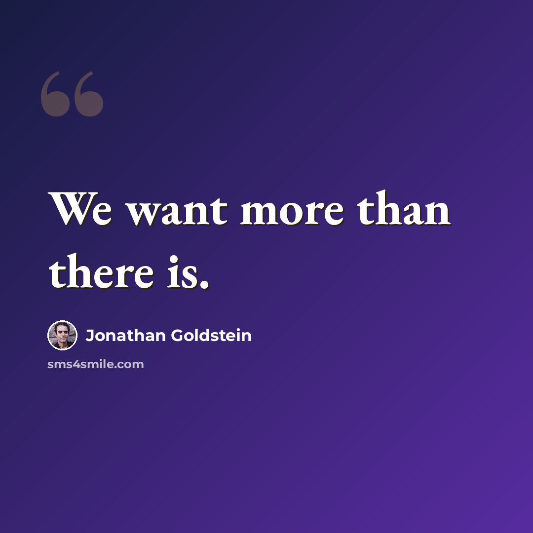“We want more than there is.” quote by Jonathan Goldstein