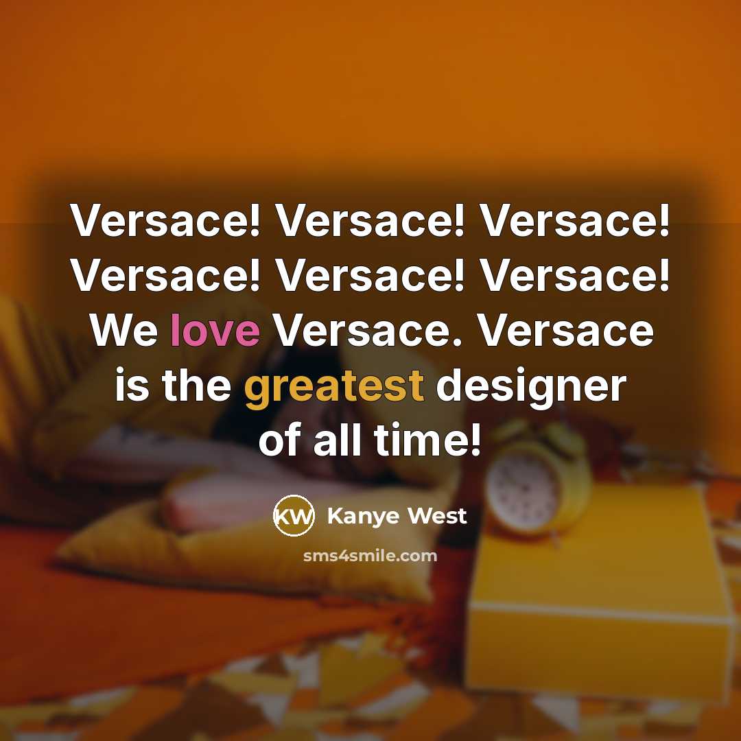 “Versace! Versace! Versace! Versace! Versace! Versace! We love Versace. Versace is the greatest designer of all time!” quote by Kanye West