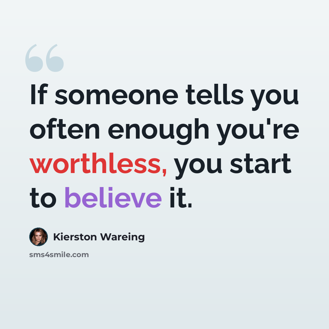 “If someone tells you often enough you're worthless, you start to believe it.” quote by Kierston Wareing