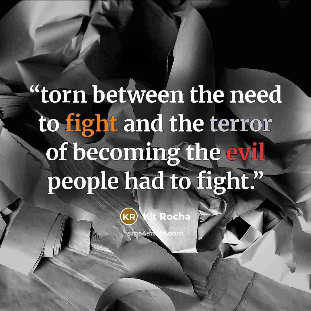 “torn between the need to fight and the terror of becoming the evil people had to fight.” quote by Kit Rocha