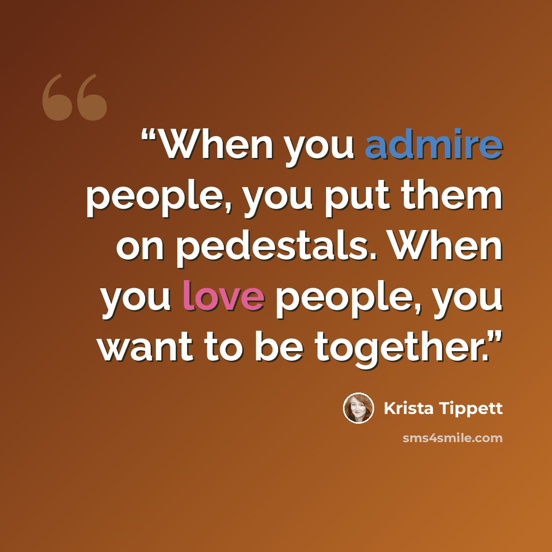 “When you admire people, you put them on pedestals. When you love people, you want to be together.” quote by Krista Tippett