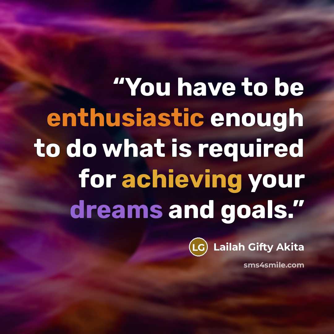“You have to be enthusiastic enough to do what is required for achieving your dreams and goals.” quote by Lailah Gifty Akita