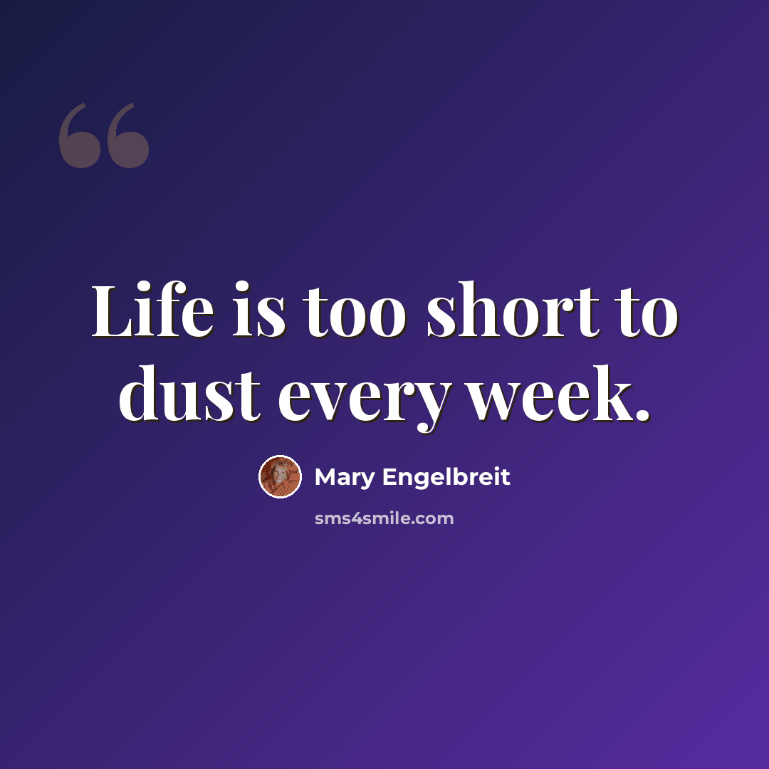 “Life is too short to dust every week.” quote by Mary Engelbreit