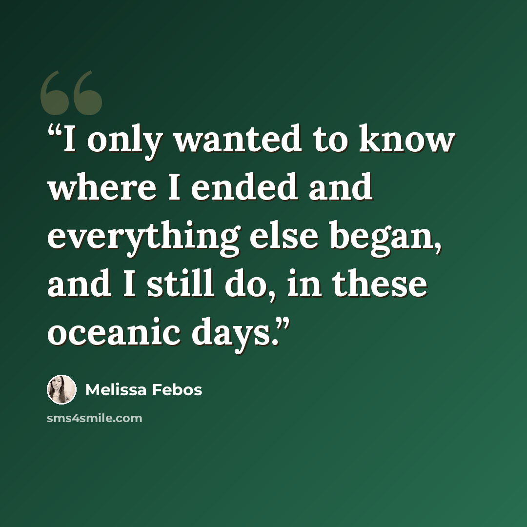 “I only wanted to know where I ended and everything else began, and I still do, in these oceanic days.” quote by Melissa Febos
