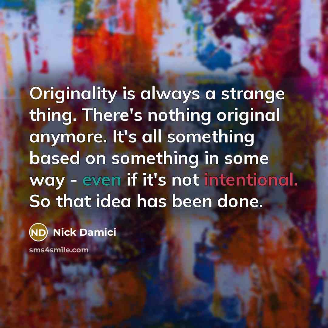 “Originality is always a strange thing. There's nothing original anymore. It's all something based on something in some way - even if it's not intentional. So that idea has been done.” quote by Nick Damici
