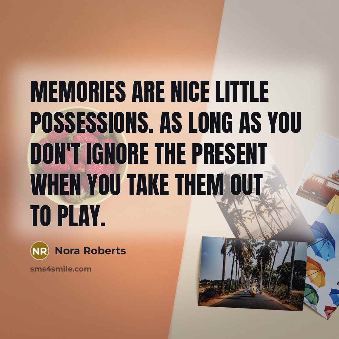 “Memories are nice little possessions. As long as you don't ignore the present when you take them out to play.” quote by Nora Roberts