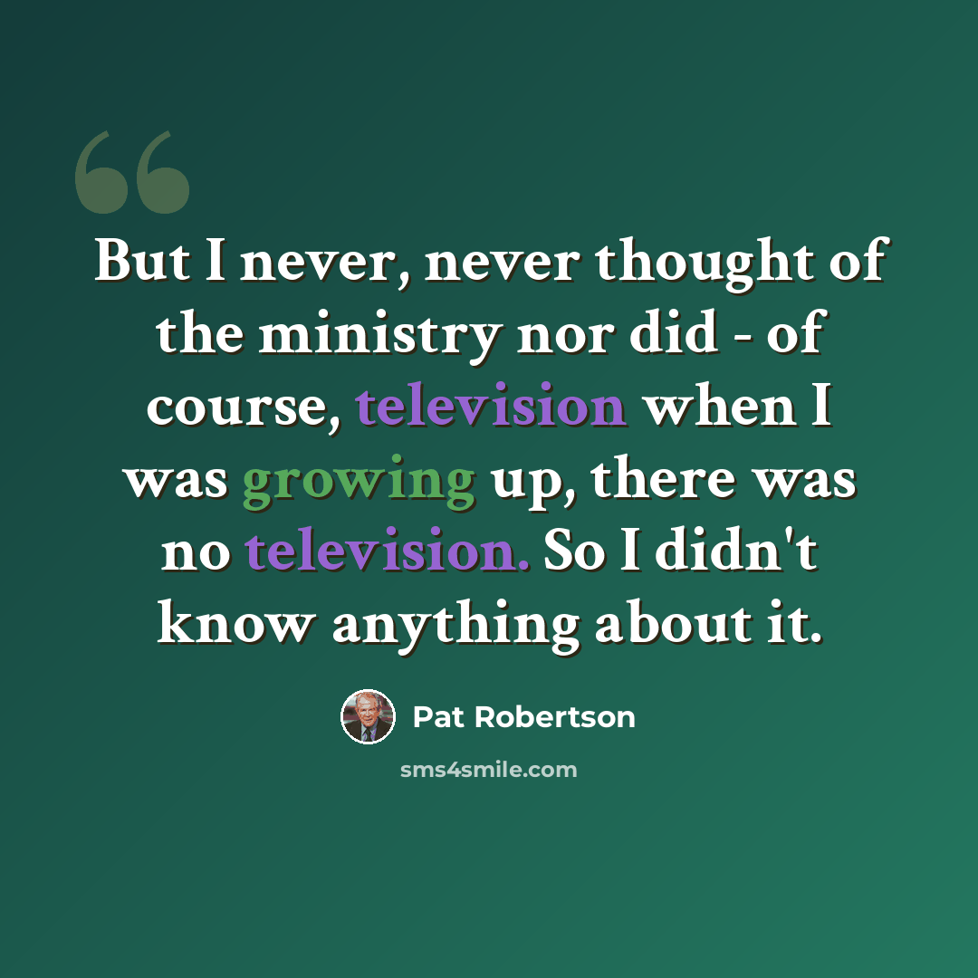 “But I never, never thought of the ministry nor did - of course, television when I was growing up, there was no television. So I didn't know anything about it.” quote by Pat Robertson