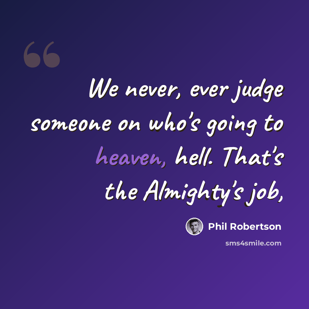 “We never, ever judge someone on who's going to heaven, hell. That's the Almighty's job,” quote by Phil Robertson