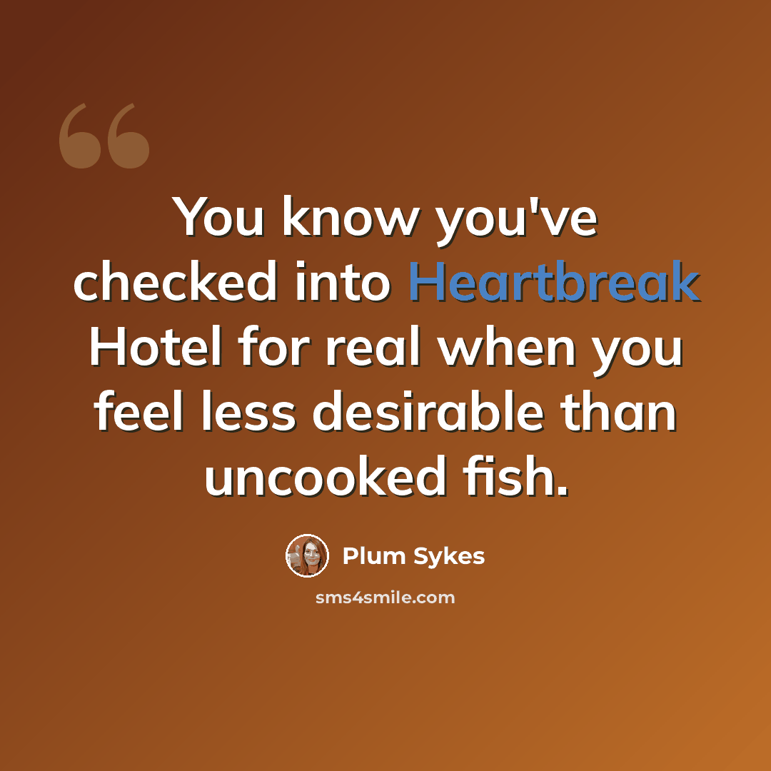 “You know you've checked into Heartbreak Hotel for real when you feel less desirable than uncooked fish.” quote by Plum Sykes