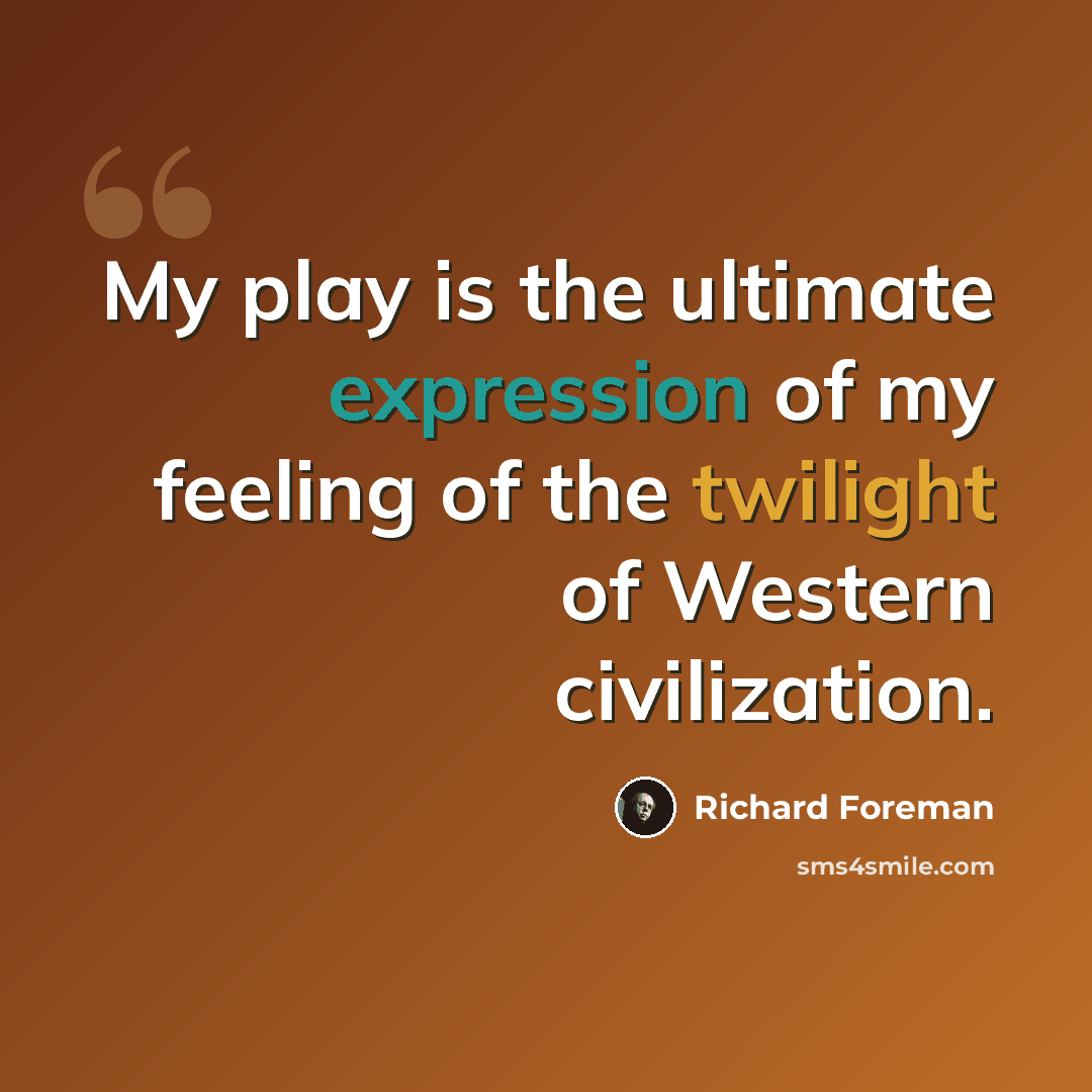 “My play is the ultimate expression of my feeling of the twilight of Western civilization.” quote by Richard Foreman