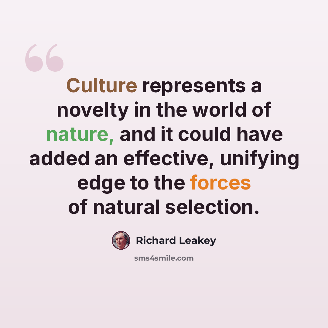 “Culture represents a novelty in the world of nature, and it could have added an effective, unifying edge to the forces of natural selection.” quote by Richard Leakey