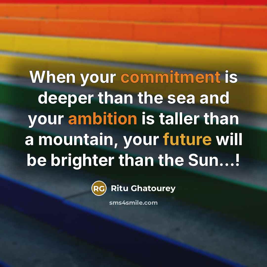 “When your commitment is deeper than the sea and your ambition is taller than a mountain, your future will be brighter than the Sun…!” quote by Ritu Ghatourey