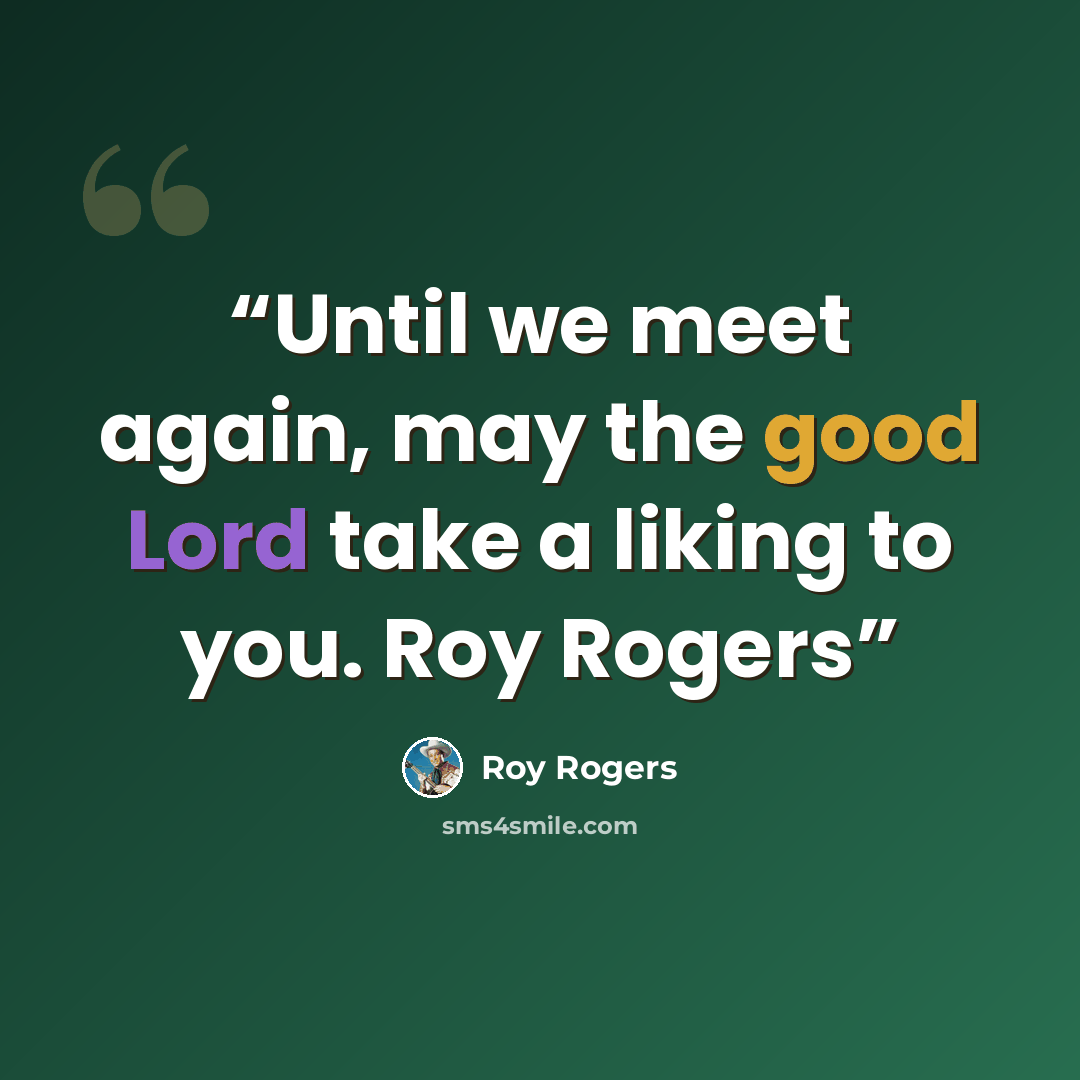 “Until we meet again, may the good Lord take a liking to you. Roy Rogers” quote by Roy Rogers