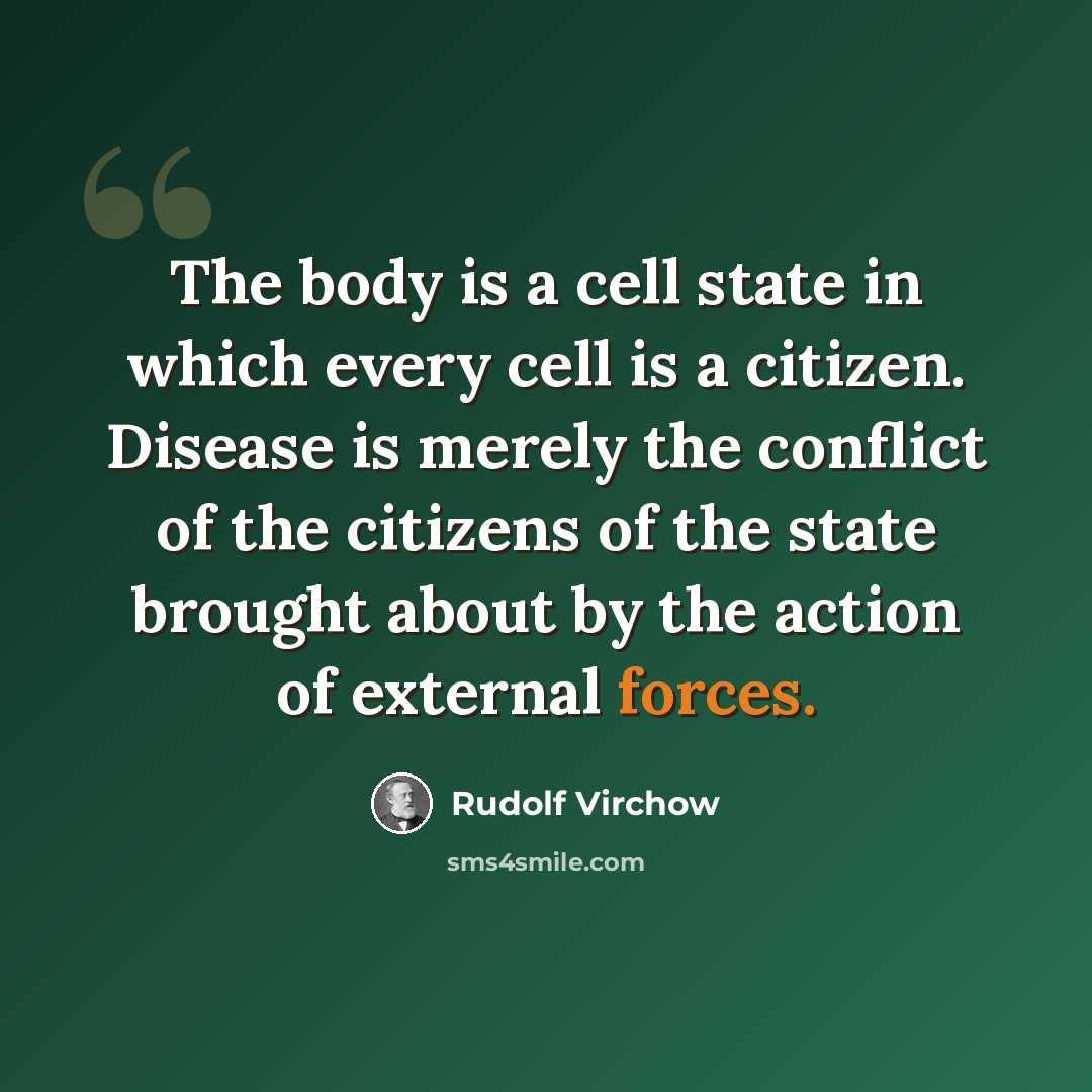 “The body is a cell state in which every cell is a citizen. Disease is merely the conflict of the citizens of the state brought about by the action of external forces.” quote by Rudolf Virchow