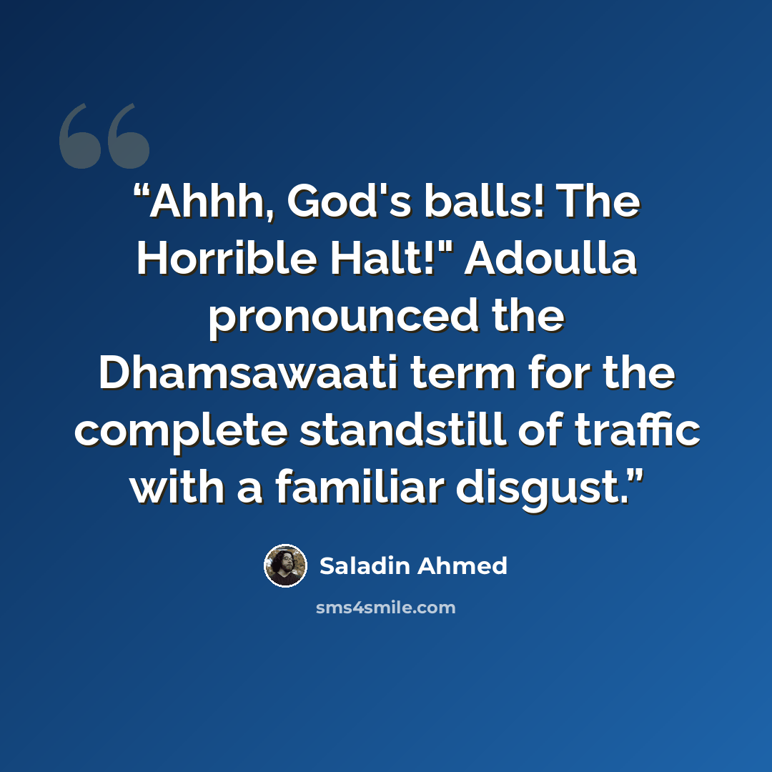 “Ahhh, God's balls! The Horrible Halt!" Adoulla pronounced the Dhamsawaati term for the complete standstill of traffic with a familiar disgust.” quote by Saladin Ahmed