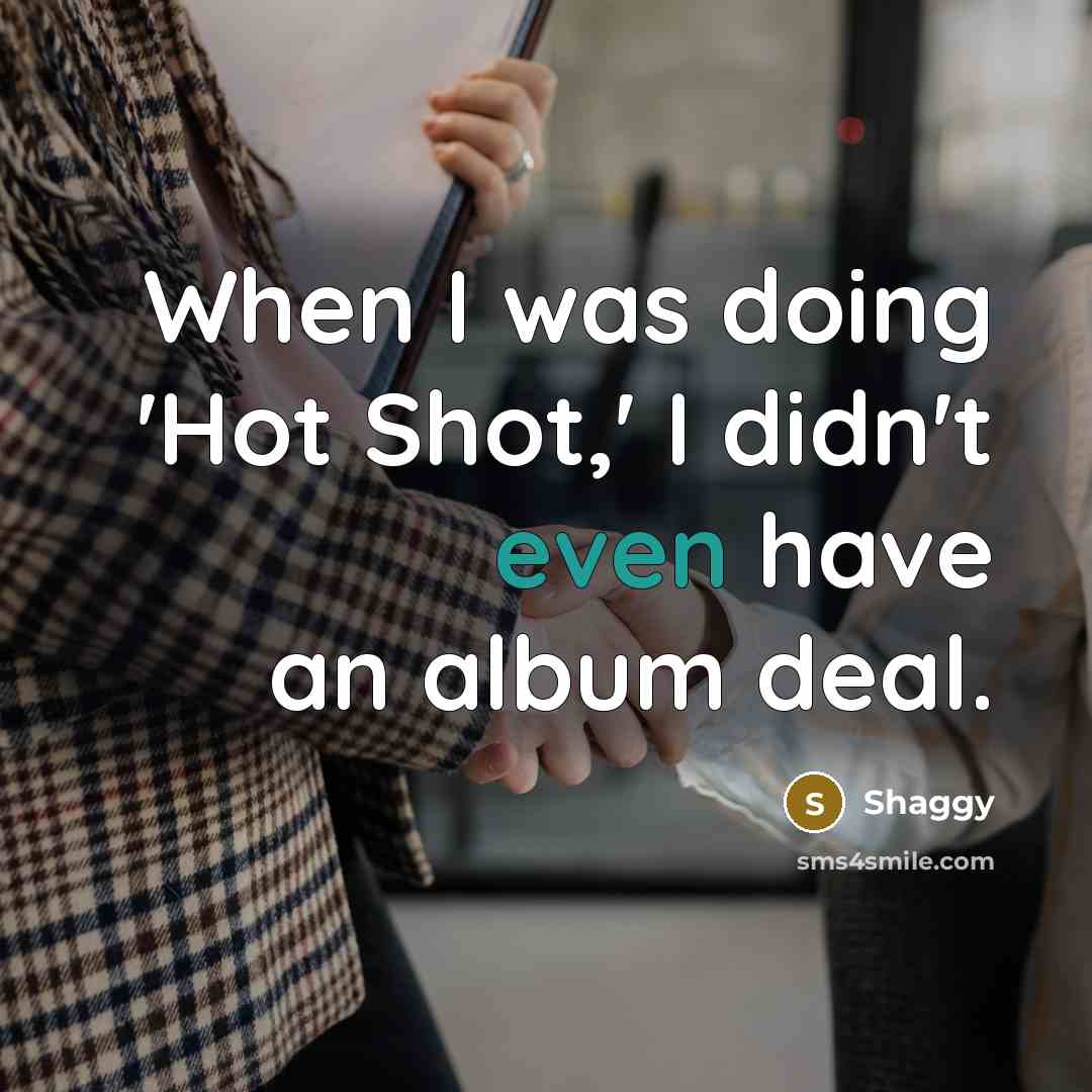 “When I was doing 'Hot Shot,' I didn't even have an album deal.” quote by Shaggy