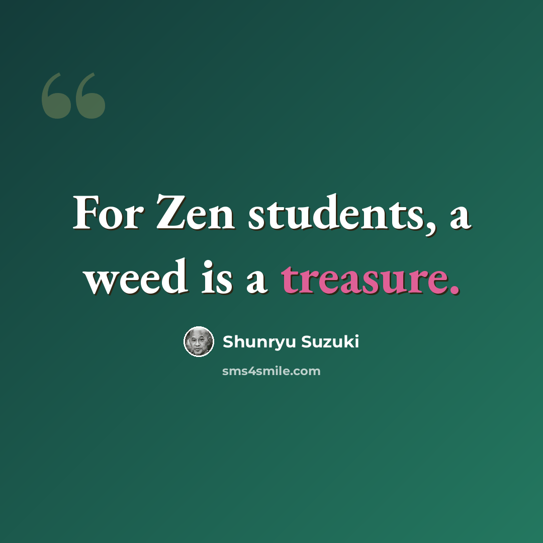 “For Zen students, a weed is a treasure.” quote by Shunryu Suzuki