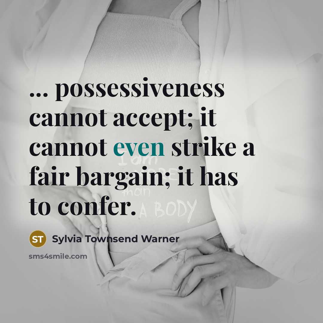 “... possessiveness cannot accept; it cannot even strike a fair bargain; it has to confer.” quote by Sylvia Townsend Warner