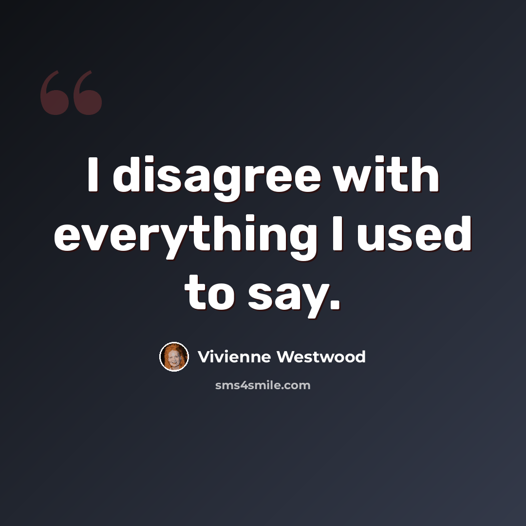 “I disagree with everything I used to say.” quote by Vivienne Westwood