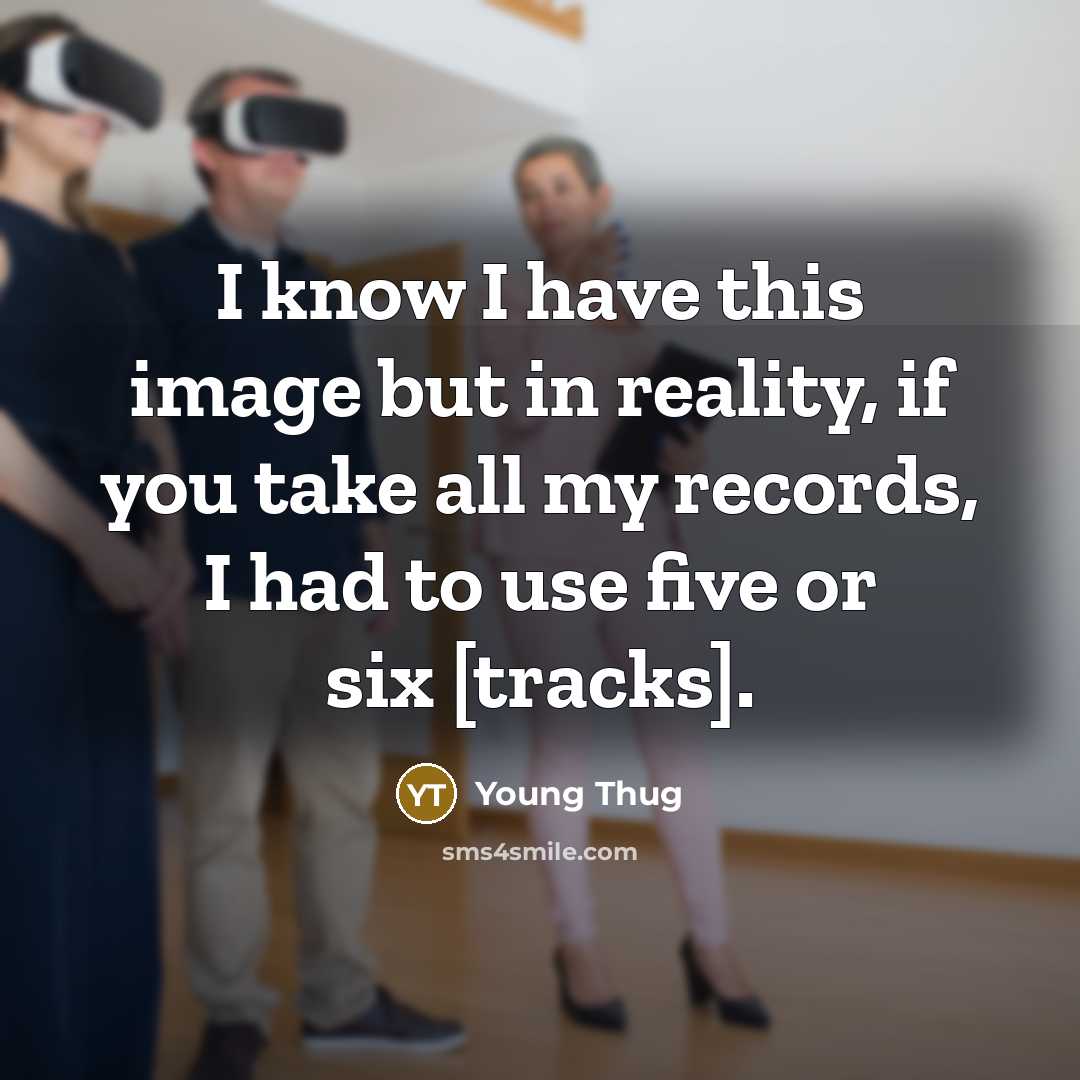 “I know I have this image but in reality, if you take all my records, I had to use five or six [tracks].” quote by Young Thug