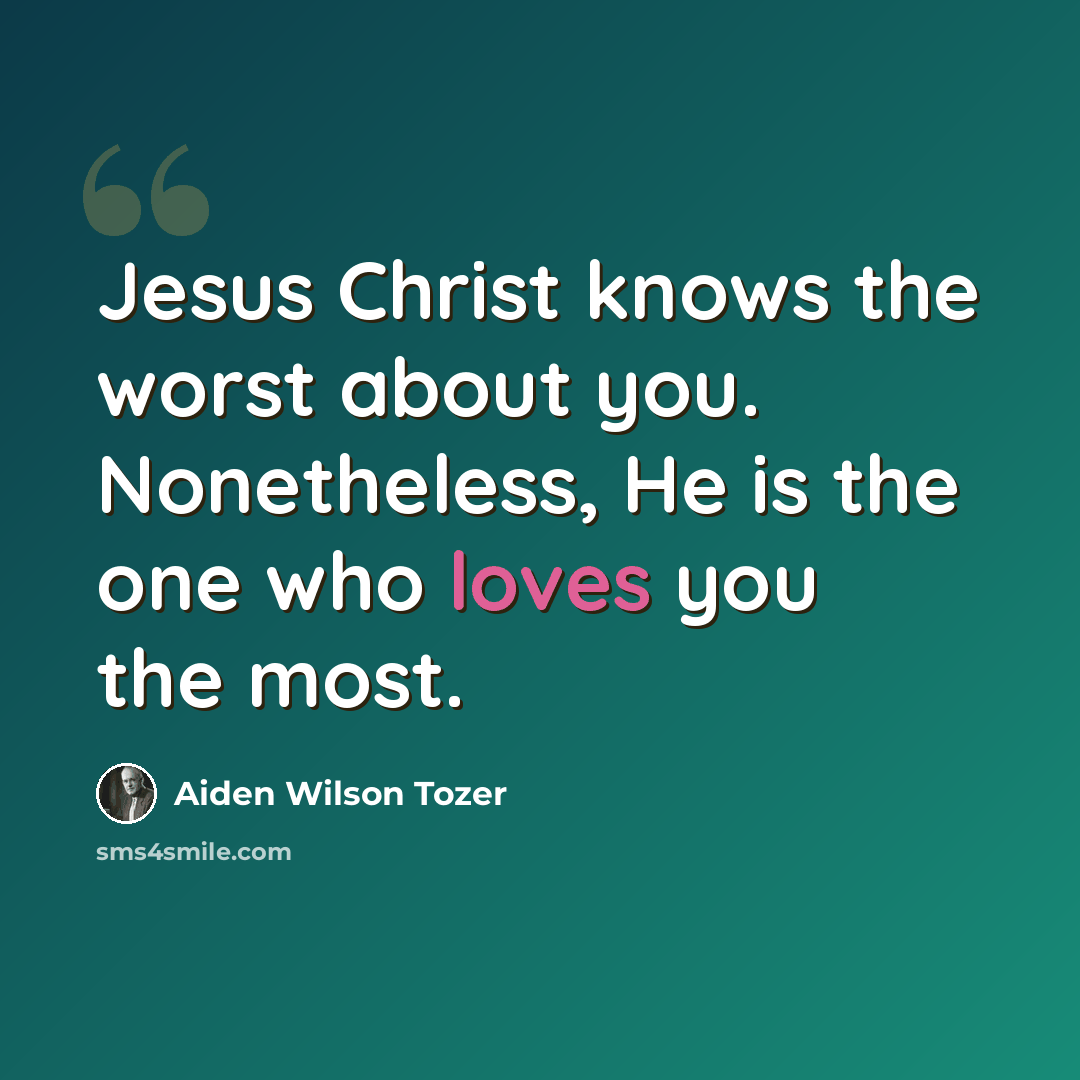 “Jesus Christ knows the worst about you. Nonetheless, He is the one who loves you the most.” quote by Aiden Wilson Tozer