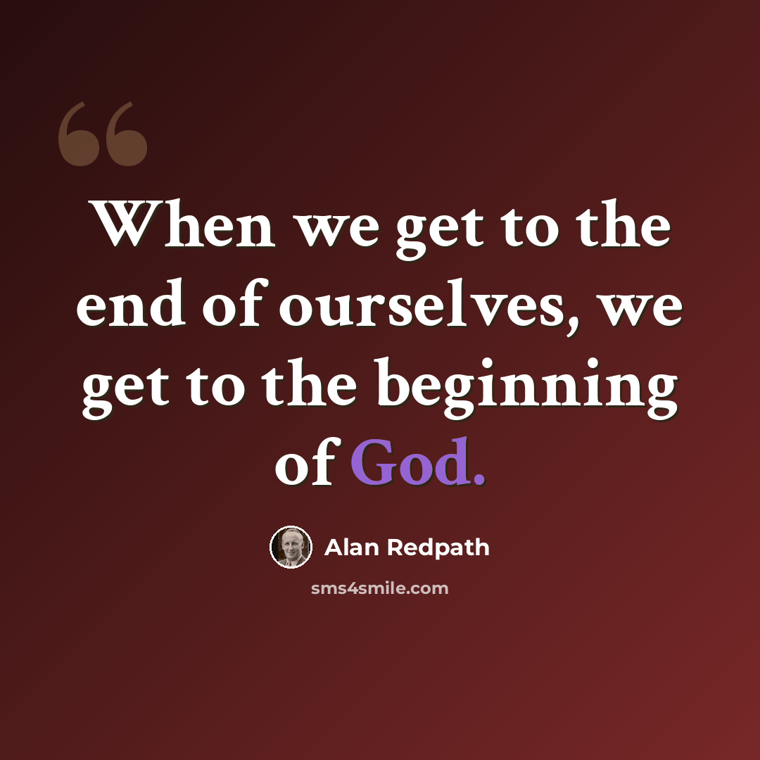 “When we get to the end of ourselves, we get to the beginning of God.” quote by Alan Redpath