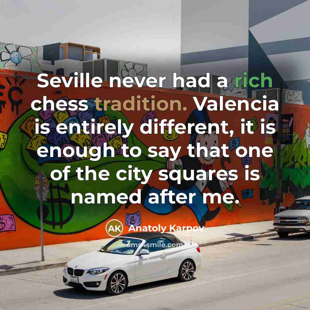 “Seville never had a rich chess tradition. Valencia is entirely different, it is enough to say that one of the city squares is named after me.” quote by Anatoly Karpov
