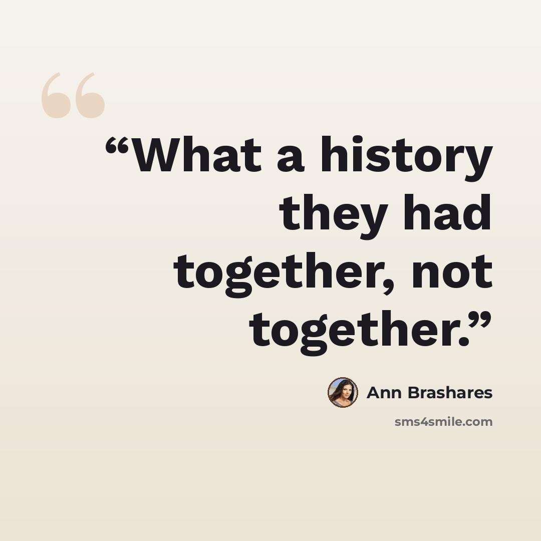 “What a history they had together, not together.” quote by Ann Brashares