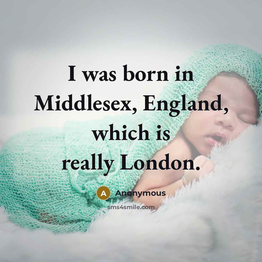 “I was born in Middlesex, England, which is really London.” quote by Anonymous
