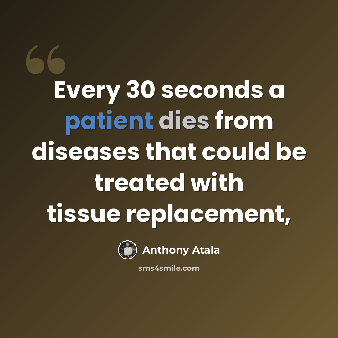 “Every 30 seconds a patient dies from diseases that could be treated with tissue replacement,” quote by Anthony Atala