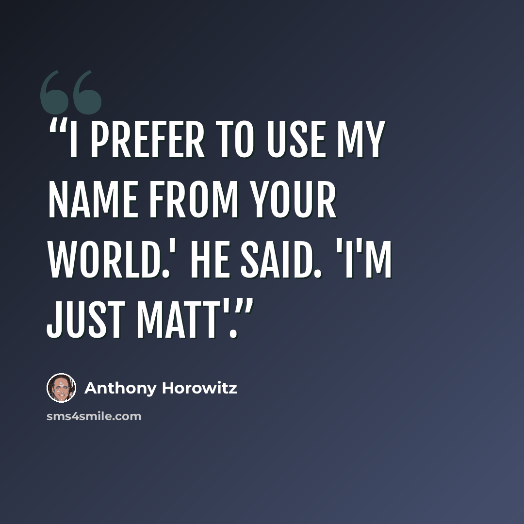 “I prefer to use my name from your world.' he said. 'I'm just Matt'.” quote by Anthony Horowitz