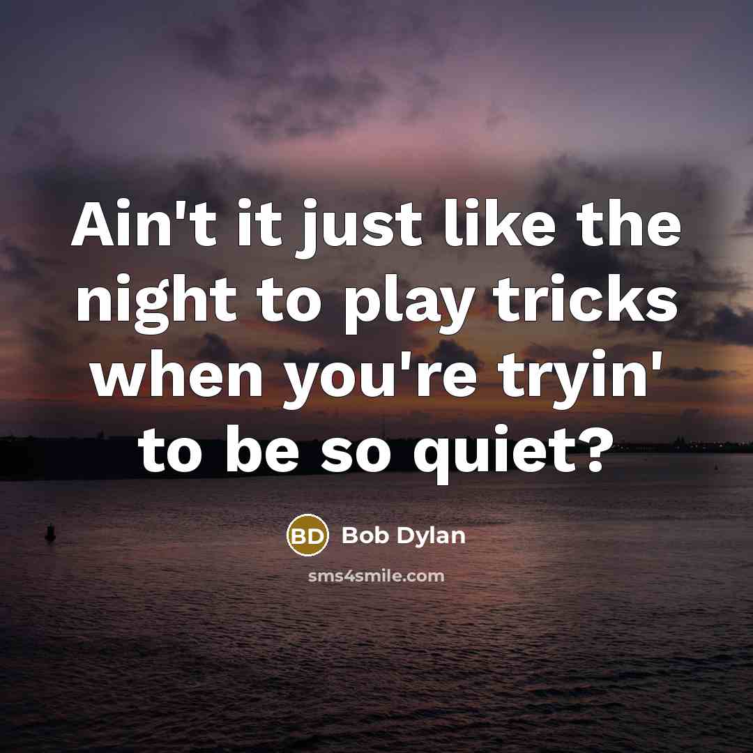 “Ain't it just like the night to play tricks when you're tryin' to be so quiet?” quote by Bob Dylan