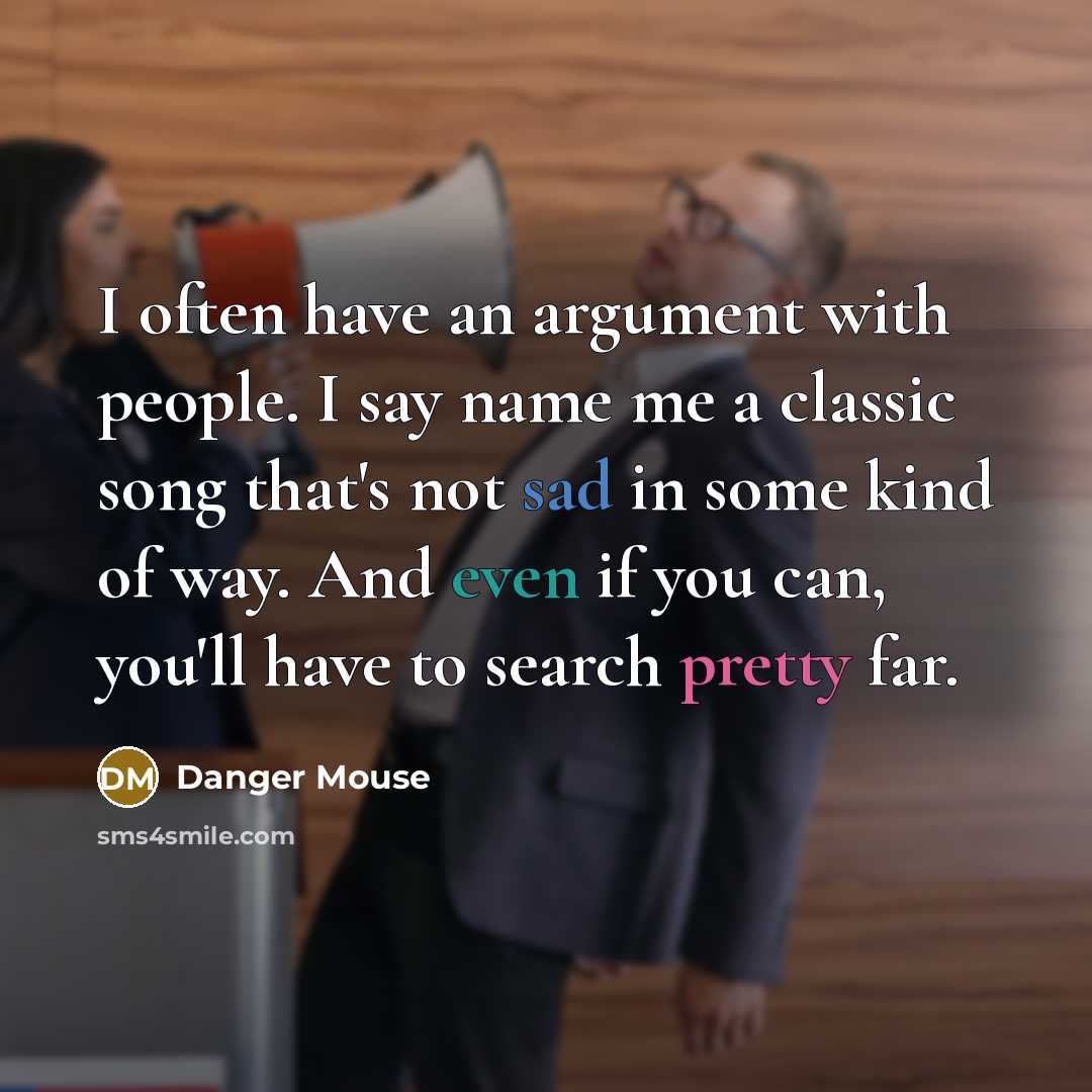 “I often have an argument with people. I say name me a classic song that's not sad in some kind of way. And even if you can, you'll have to search pretty far.” quote by Danger Mouse