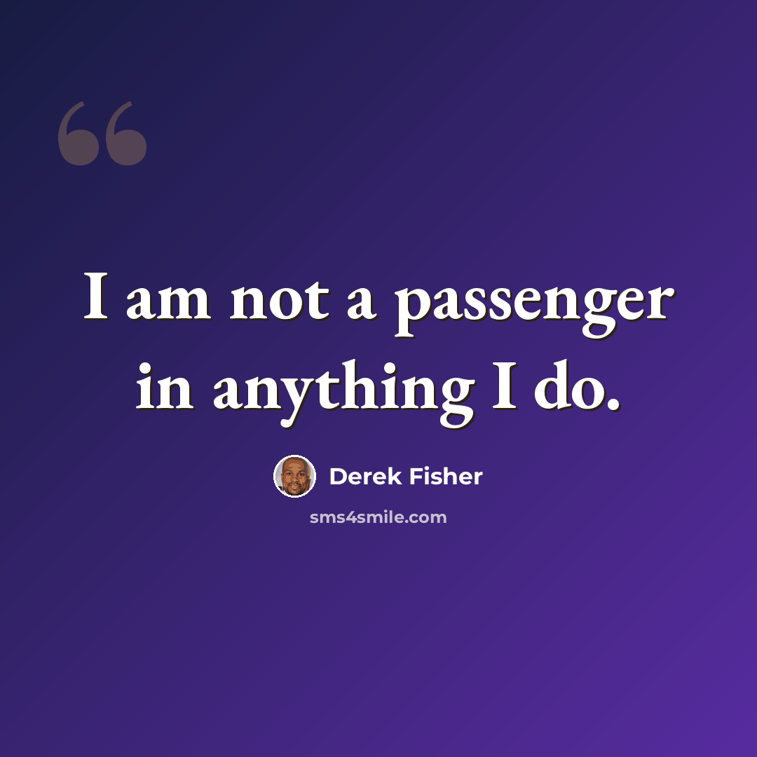 “I am not a passenger in anything I do.” quote by Derek Fisher